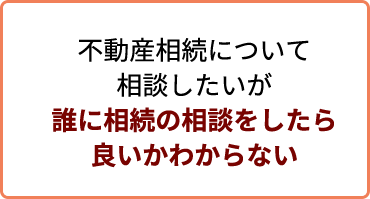 不動産相続について相談したいが誰に相続の相談をしたら良いかわからない