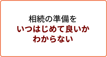 相続の準備をいつはじめて良いかわからない